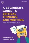 A Beginner's Guide to Critical Thinking and Writing in Health and Social Care, 3e cover