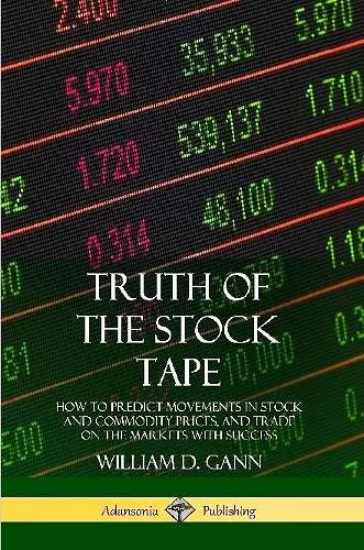 Truth of the Stock Tape: How to Predict Movements in Stock and Commodity Prices, and Trade on the Markets with Success cover