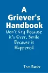 A Griever's Handbook Don't Cry Because It's Over Smile Because it Happened cover