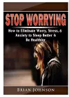 Stop Worrying How to Eliminate Worry, Stress, & Anxiety to Sleep Better & Be Healthier cover