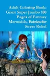 Adult Coloring Book: Giant Super Jumbo 100 Pages of Fantasy Mermaids, Fairies for Stress Relief cover