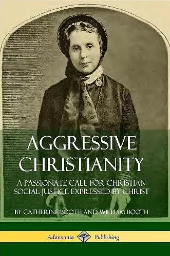 Aggressive Christianity: A Passionate Call for Christian Social Justice Expressed by Christ cover