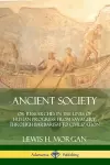 Ancient Society: Or Researches in the Lines of Human Progress from Savagery, Through Barbarism to Civilization cover