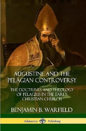 Augustine and the Pelagian Controversy: The Doctrines and Theology of Pelagius in the Early Christian Church cover