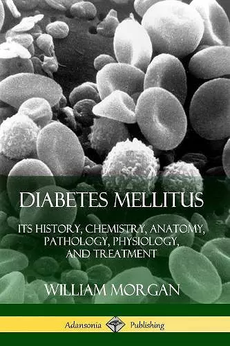 Diabetes Mellitus: Its History, Chemistry, Anatomy, Pathology, Physiology, and Treatment cover