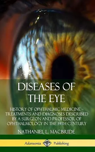 Diseases of the Eye: History of Ophthalmic Medicine – Treatments and Diagnoses Described by a Surgeon and Professor of Ophthalmology in the 19th Century (Hardcover) cover