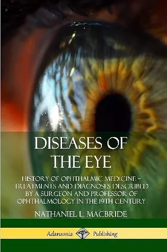 Diseases of the Eye: History of Ophthalmic Medicine – Treatments and Diagnoses Described by a Surgeon and Professor of Ophthalmology in the 19th Century cover