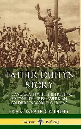 Father Duffy's Story: Life and Death with the Fighting Sixty-Ninth – Irish American Soldiers in World War One (Hardcover) cover