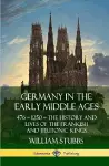 Germany in the Early Middle Ages: 476 – 1250 – The History and Lives of the Frankish and Teutonic Kings (Hardcover) cover