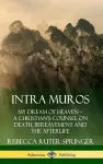 Intra Muros: My Dream of Heaven – A Christian’s Counsel on Death, Bereavement and the Afterlife (Hardcover) cover