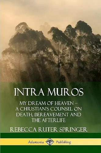 Intra Muros: My Dream of Heaven – A Christian’s Counsel on Death, Bereavement and the Afterlife cover