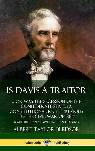 Is Davis a Traitor: …Or Was the Secession of the Confederate States a Constitutional Right Previous to the Civil War of 1861? (Constitutional Commentaries and History) (Hardcover) cover