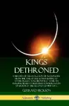 Kings Dethroned: A History of the Evolution of Astronomy from the Time of the Roman Empire Up to the Present Day; Showing It to Be an Amazing Series of Blunders Founded Upon an Error in the Second Century B. C. (Hardcover) cover