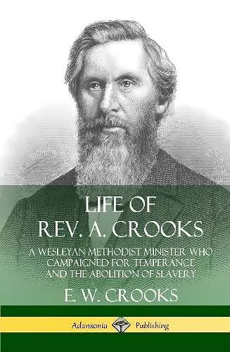 Life of Rev. A. Crooks: A Wesleyan Methodist Minister who Campaigned for Temperance and the Abolition of Slavery (Hardcover) cover