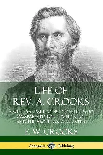 Life of Rev. A. Crooks: A Wesleyan Methodist Minister who Campaigned for Temperance and the Abolition of Slavery cover