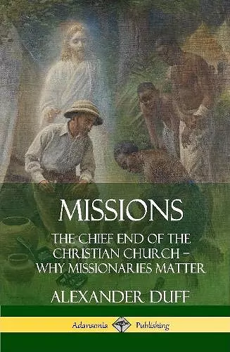 Missions: The Chief End of the Christian Church – Why Missionaries Matter (Hardcover) cover