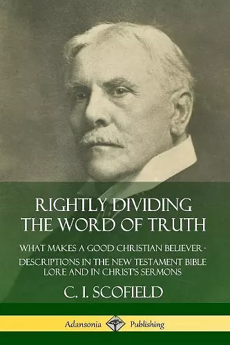 Rightly Dividing the Word of Truth: What Makes a Good Christian Believer – Descriptions in the New Testament Bible Lore and in Christ’s Sermons cover