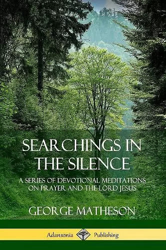 Searchings in the Silence: A Series of Devotional Meditations on Prayer and the Lord Jesus cover