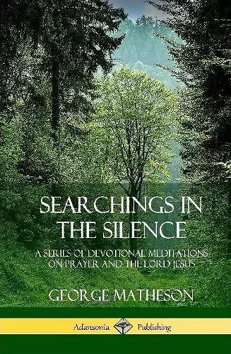 Searchings in the Silence: A Series of Devotional Meditations on Prayer and the Lord Jesus (Hardcover) cover