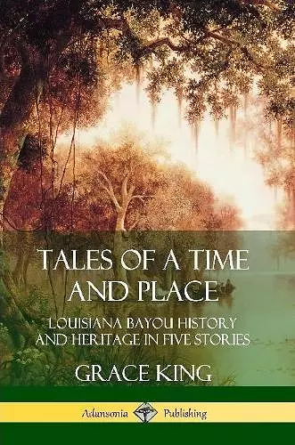 Tales of a Time and Place: Louisiana Bayou History and Heritage in Five Stories cover