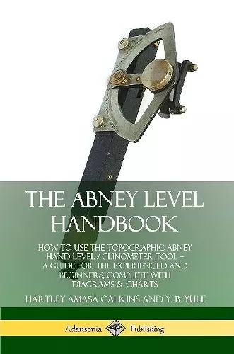 The Abney Level Handbook: How to Use the Topographic Abney Hand Level / Clinometer Tool – A Guide for the Experienced and Beginners, Complete with Diagrams & Charts cover