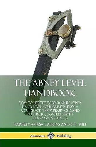 The Abney Level Handbook: How to Use the Topographic Abney Hand Level / Clinometer Tool – A Guide for the Experienced and Beginners, Complete with Diagrams & Charts (Hardcover) cover