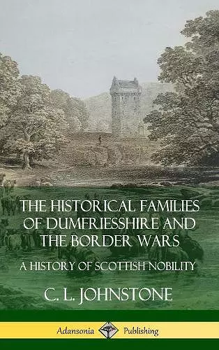 The Historical Families of Dumfriesshire and the Border Wars: A History of Scottish Nobility (Hardcover) cover