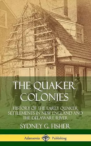 The Quaker Colonies: History of the Early Quaker Settlements in New England and the Delaware River (Hardcover) cover