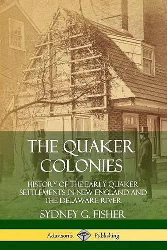 The Quaker Colonies: History of the Early Quaker Settlements in New England and the Delaware River cover