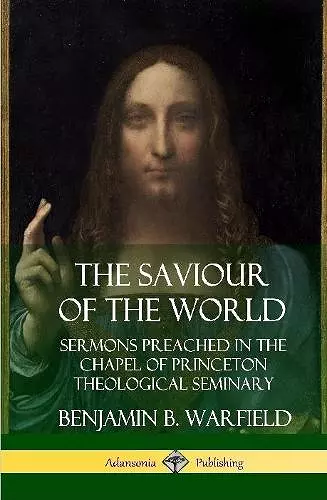 The Saviour of the World: Sermons preached in the Chapel of Princeton Theological Seminary (Hardcover) cover