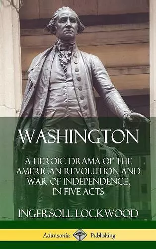 Washington: A Heroic Drama of the American Revolution and War of Independence, in Five Acts (Hardcover) cover