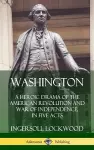 Washington: A Heroic Drama of the American Revolution and War of Independence, in Five Acts (Hardcover) cover