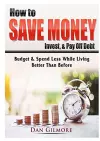 How to Save Money, Invest, & Pay Off Debt cover