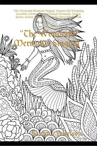 "The Wonderful Mermaids Singing" Features 100 Whopping Incredible Coloring Pages of Fantasy Mermaids, Fantasy Fairies, Fantasy Forest, and More for Stress Relief (Adult Coloring Book) cover