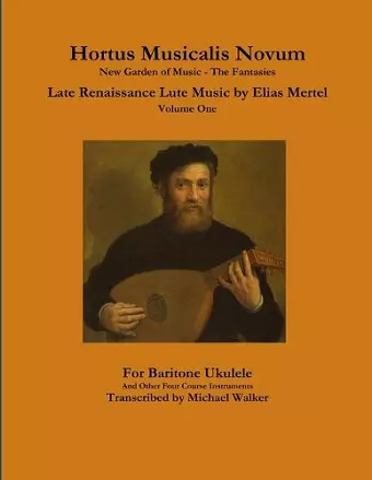 Hortus Musicalis Novum New Garden of Music - The Fantasies Late Renaissance Lute Music by Elias Mertel Volume One  For Baritone Ukulele and Other Four Course Instruments cover