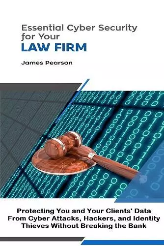 Essential Cyber Security for  Your Law Firm: Protecting You and Your Clients' Data From Cyber Attacks, Hackers, and Identity Thieves Without Breaking the Bank cover