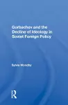 Gorbachev And The Decline Of Ideology In Soviet Foreign Policy cover