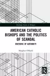 American Catholic Bishops and the Politics of Scandal cover