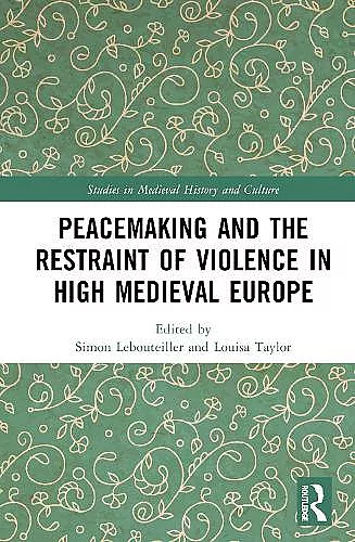 Peacemaking and the Restraint of Violence in High Medieval Europe cover
