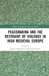 Peacemaking and the Restraint of Violence in High Medieval Europe cover