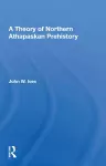 A Theory Of Northern Athapaskan Prehistory cover