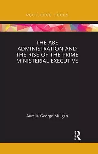 The Abe Administration and the Rise of the Prime Ministerial Executive cover