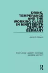 Drink, Temperance and the Working Class in Nineteenth Century Germany cover