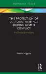 The Protection of Cultural Heritage During Armed Conflict cover