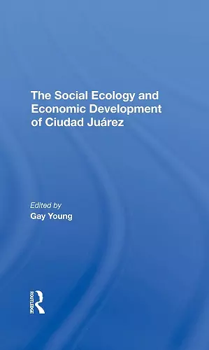 The Social Ecology And Economic Development Of Ciudad Juarez cover