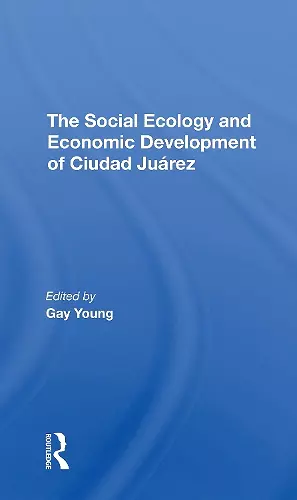 The Social Ecology And Economic Development Of Ciudad Juarez cover