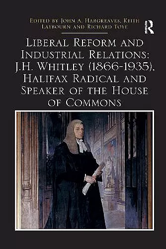 Liberal Reform and Industrial Relations: J.H. Whitley (1866-1935), Halifax Radical and Speaker of the House of Commons cover