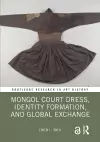 Mongol Court Dress, Identity Formation, and Global Exchange cover