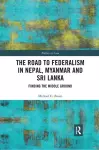 The Road to Federalism in Nepal, Myanmar and Sri Lanka cover