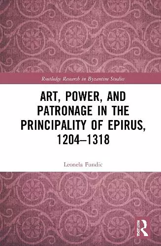 Art, Power, and Patronage in the Principality of Epirus, 1204–1318 cover